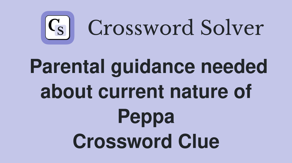 Parental guidance needed about current nature of Peppa Crossword Clue