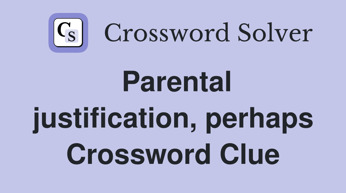 Parental justification, perhaps Crossword Clue