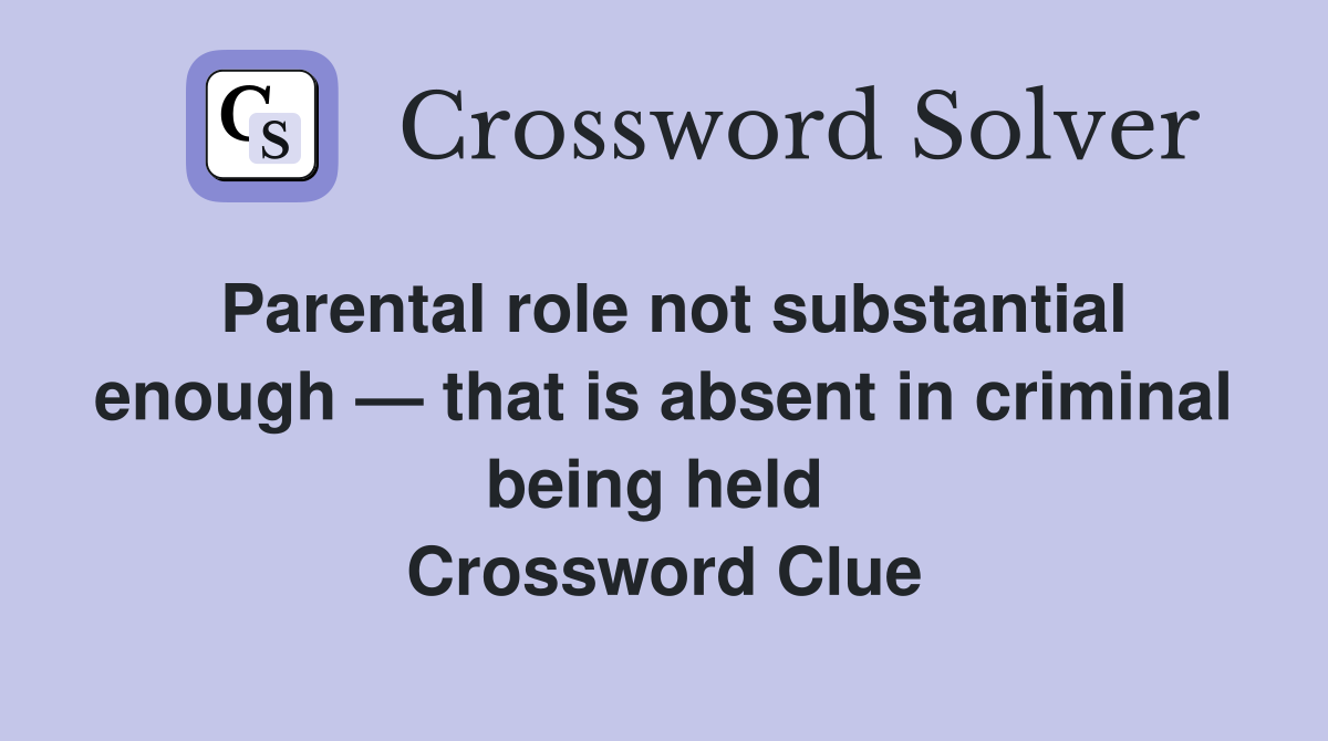 Parental role not substantial enough — that is absent in criminal being held  Crossword Clue