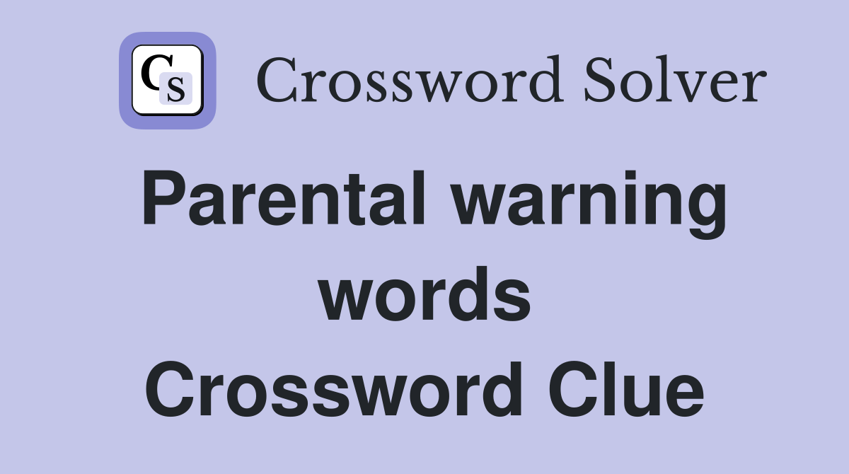 Parental warning words Crossword Clue