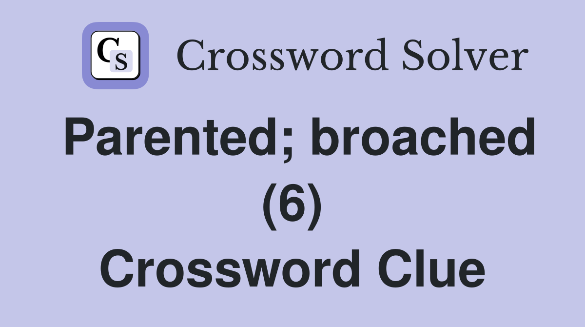Parented; broached (6) Crossword Clue