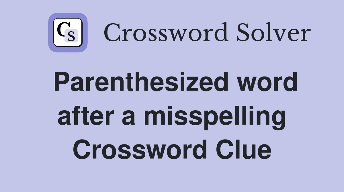 Parenthesized word after a misspelling Crossword Clue