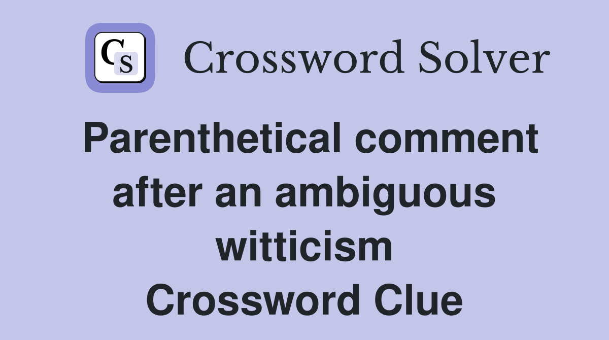 Parenthetical comment after an ambiguous witticism Crossword Clue