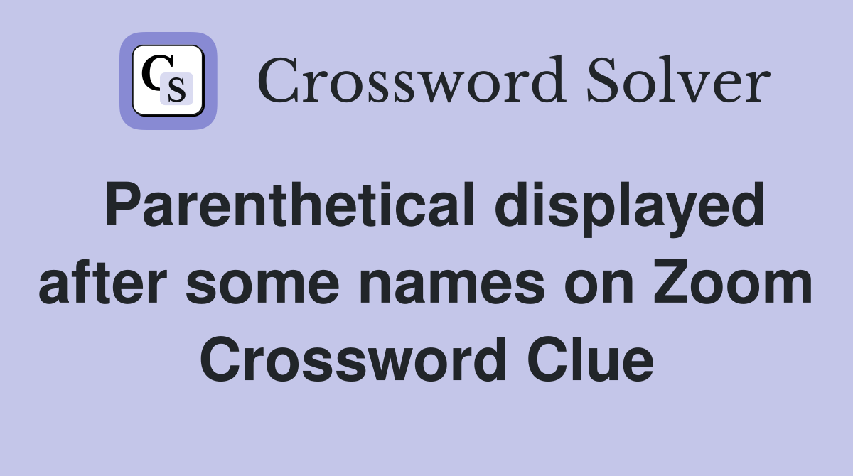 Parenthetical displayed after some names on Zoom Crossword Clue