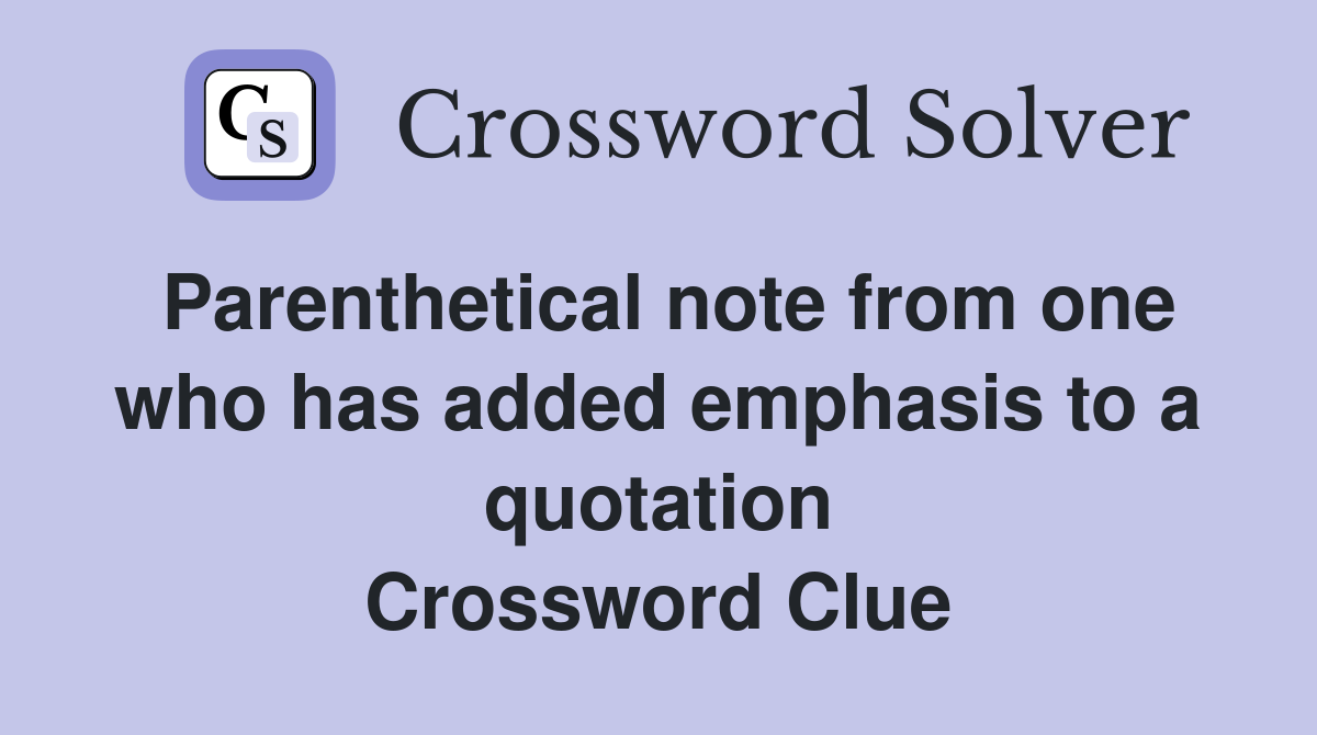 Parenthetical note from one who has added emphasis to a quotation Crossword Clue