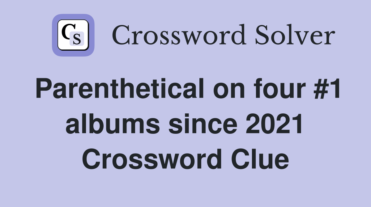 Parenthetical on four #1 albums since 2021 Crossword Clue