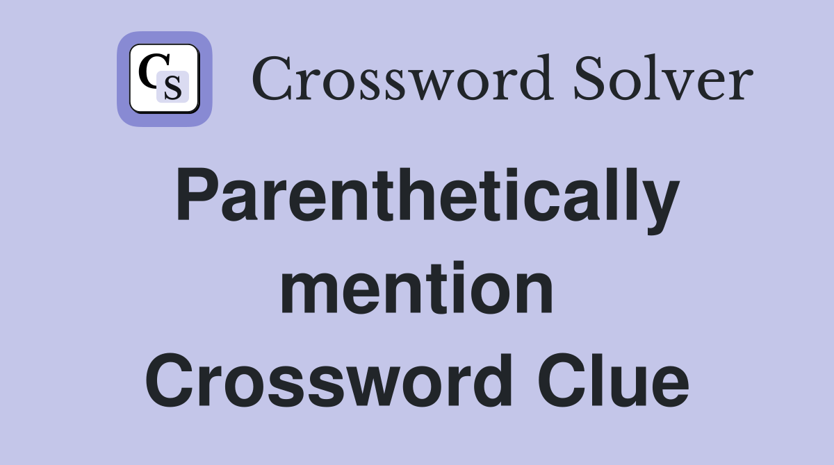 Parenthetically mention Crossword Clue
