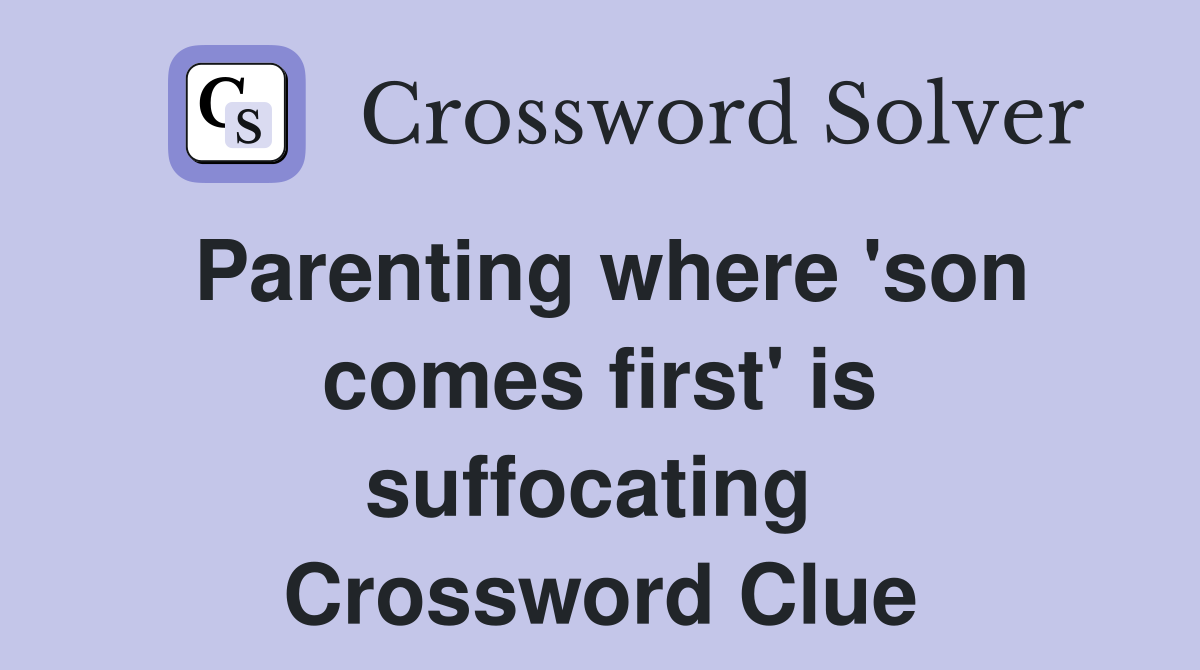Parenting where 'son comes first' is suffocating  Crossword Clue