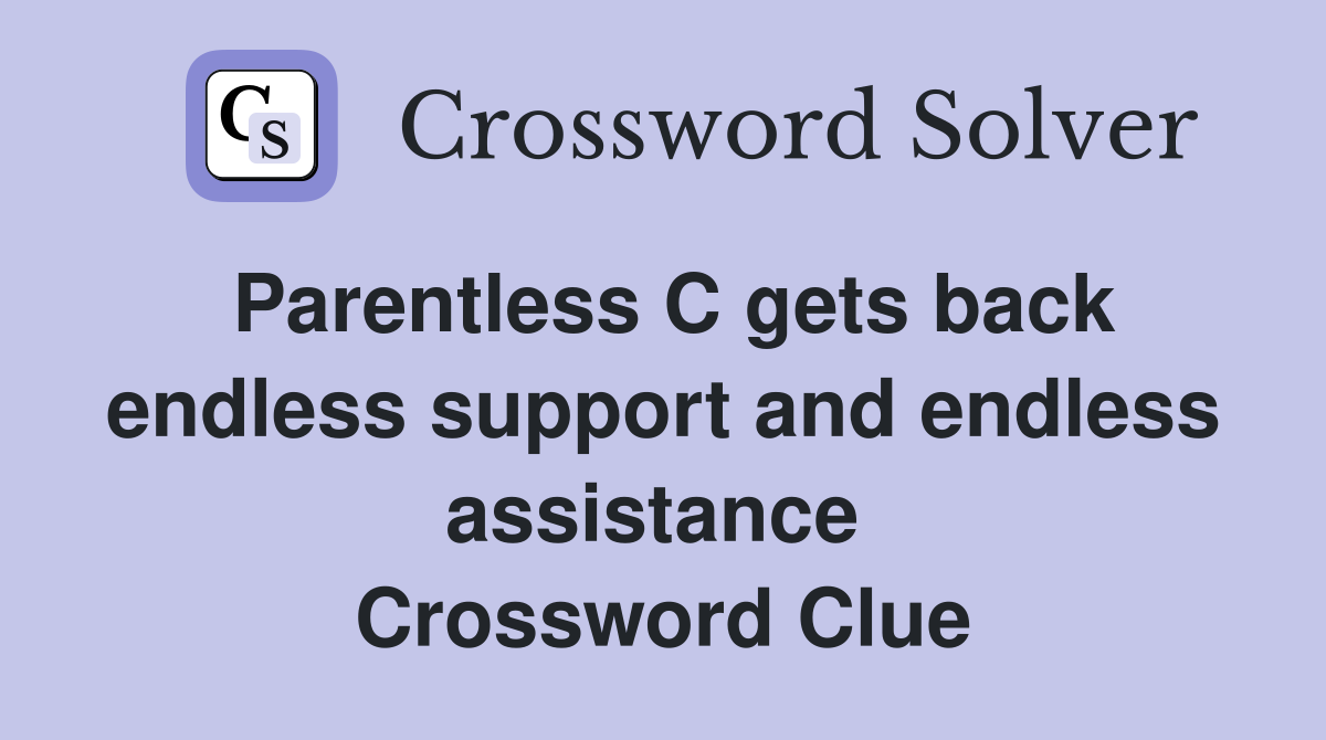 Parentless C gets back endless support and endless assistance  Crossword Clue