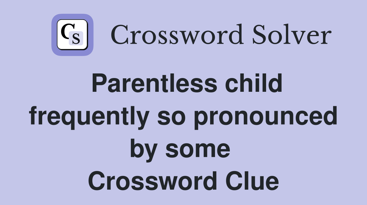 Parentless child frequently so pronounced by some  Crossword Clue