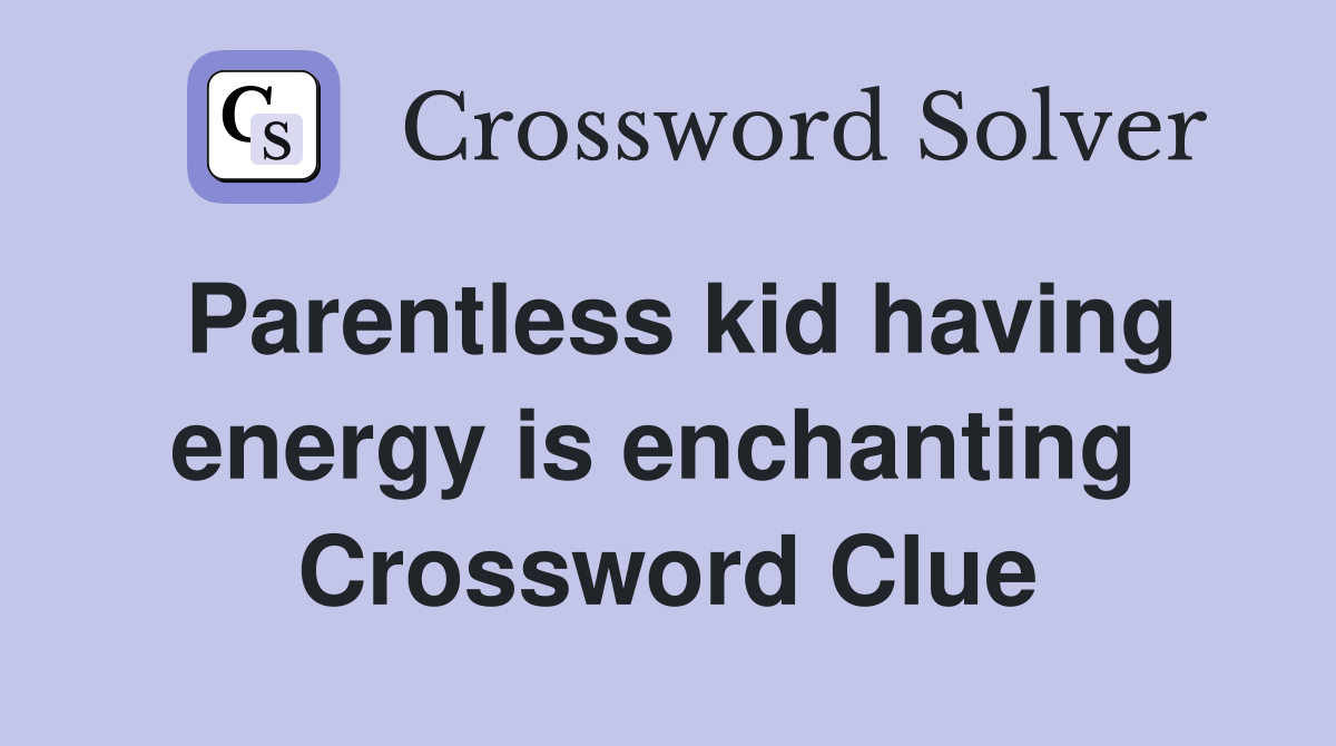 Parentless kid having energy is enchanting  Crossword Clue