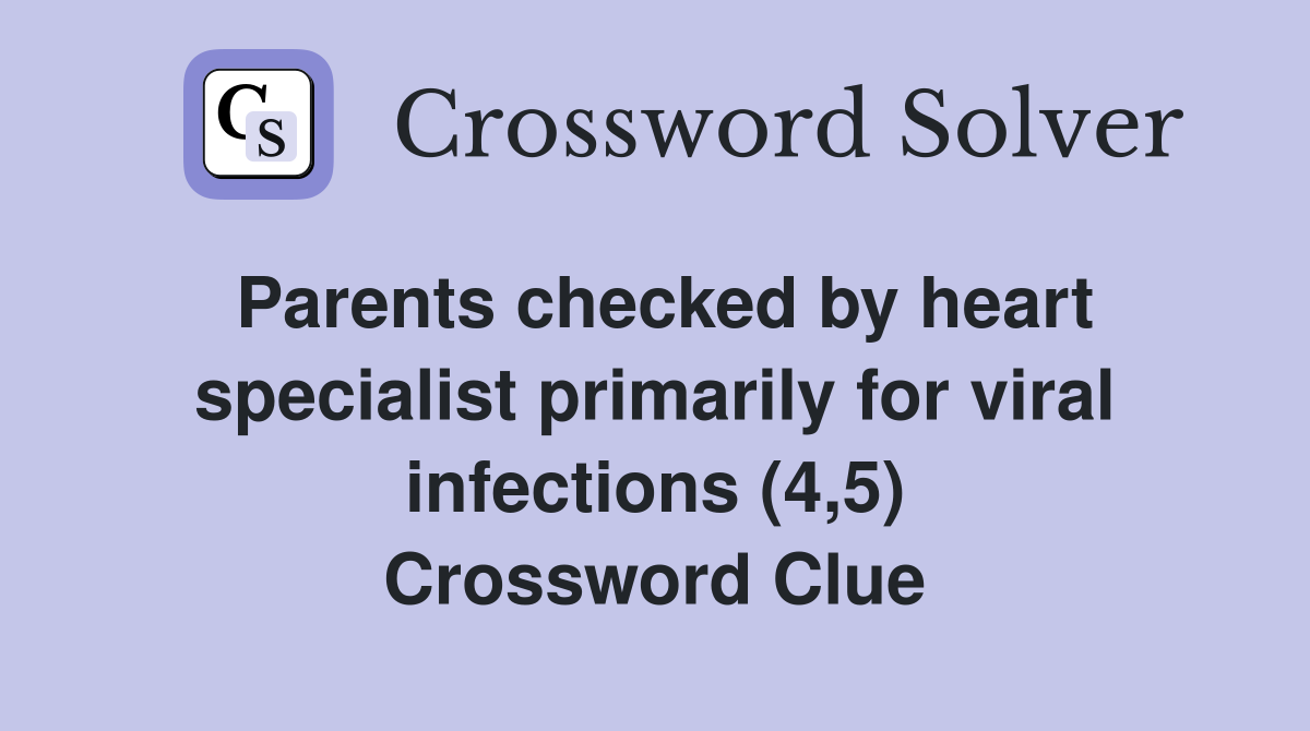 Parents checked by heart specialist primarily for viral infections (4,5) Crossword Clue