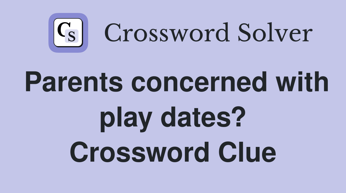 Parents concerned with play dates? Crossword Clue