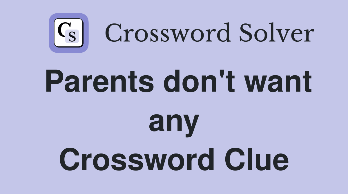 Parents don't want any Crossword Clue