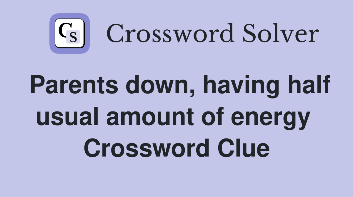 Parents down, having half usual amount of energy  Crossword Clue
