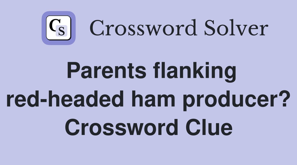 Parents flanking red-headed ham producer? Crossword Clue