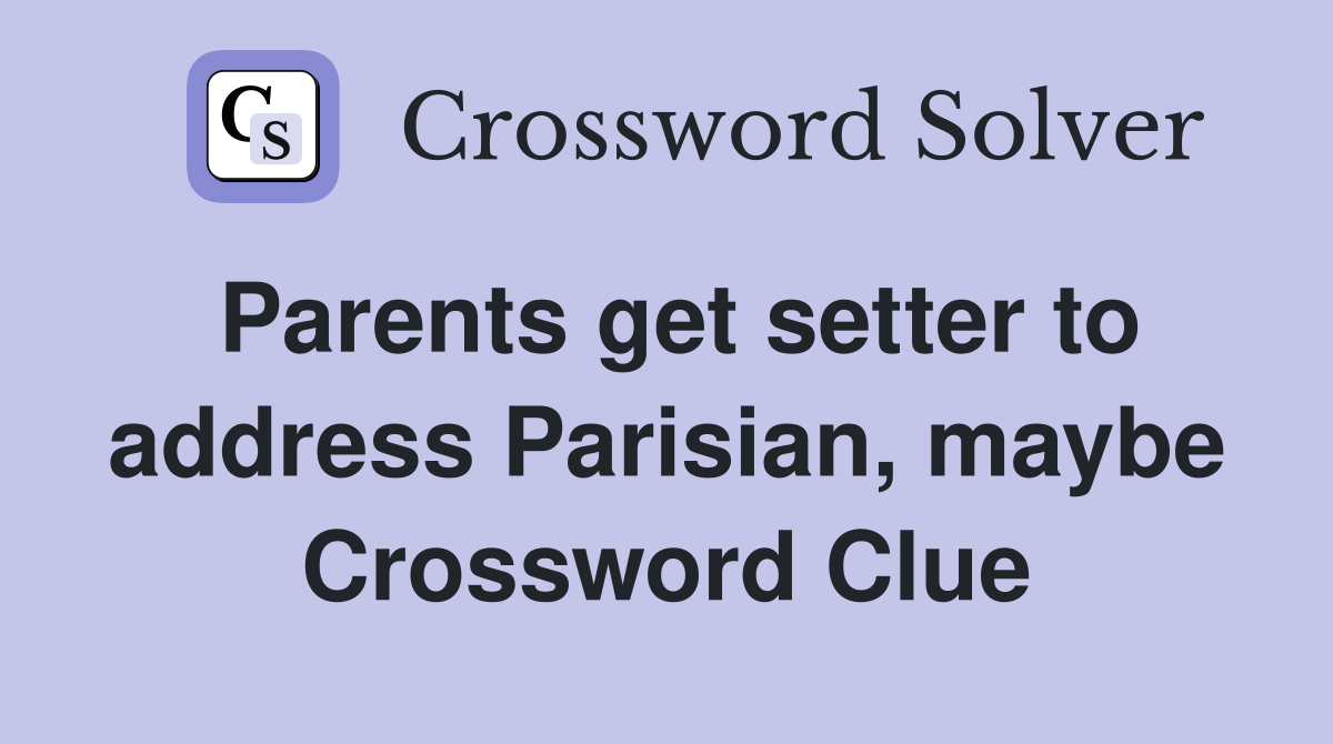 Parents get setter to address Parisian, maybe Crossword Clue