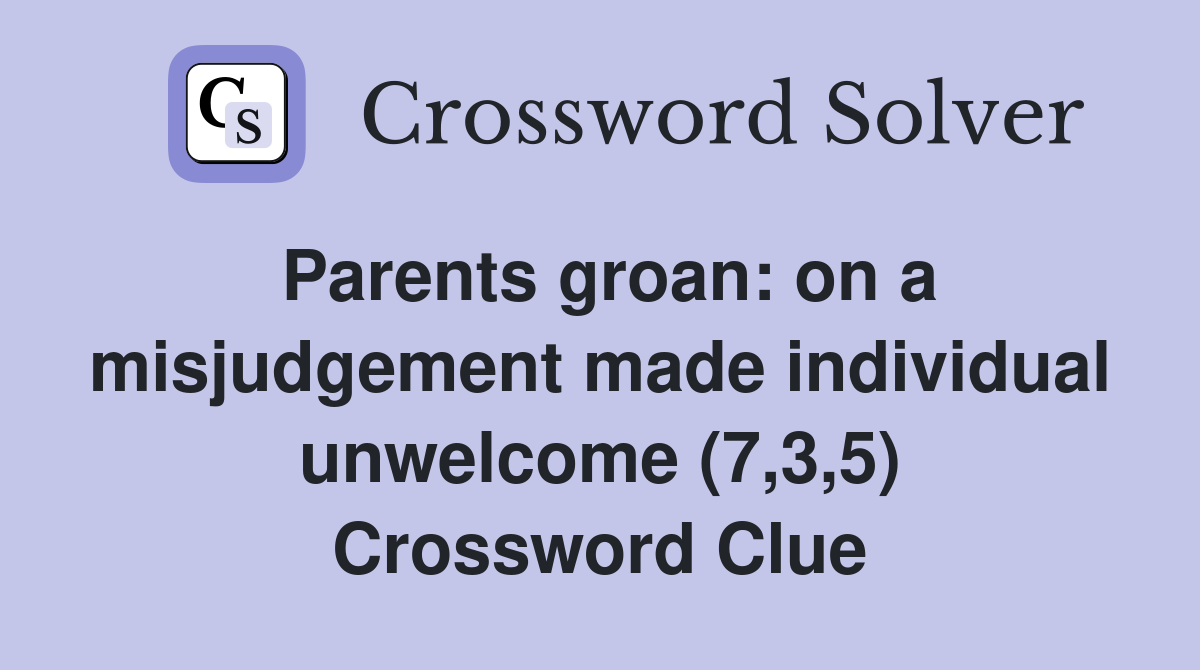 Parents groan: on a misjudgement made individual unwelcome (7,3,5) Crossword Clue