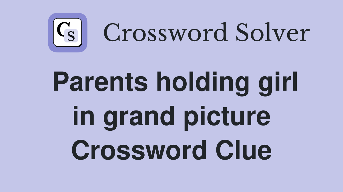 Parents holding girl in grand picture Crossword Clue