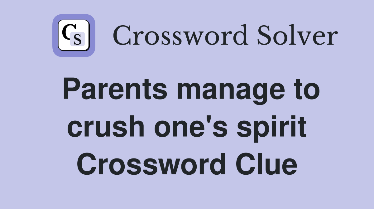 Parents manage to crush one's spirit Crossword Clue