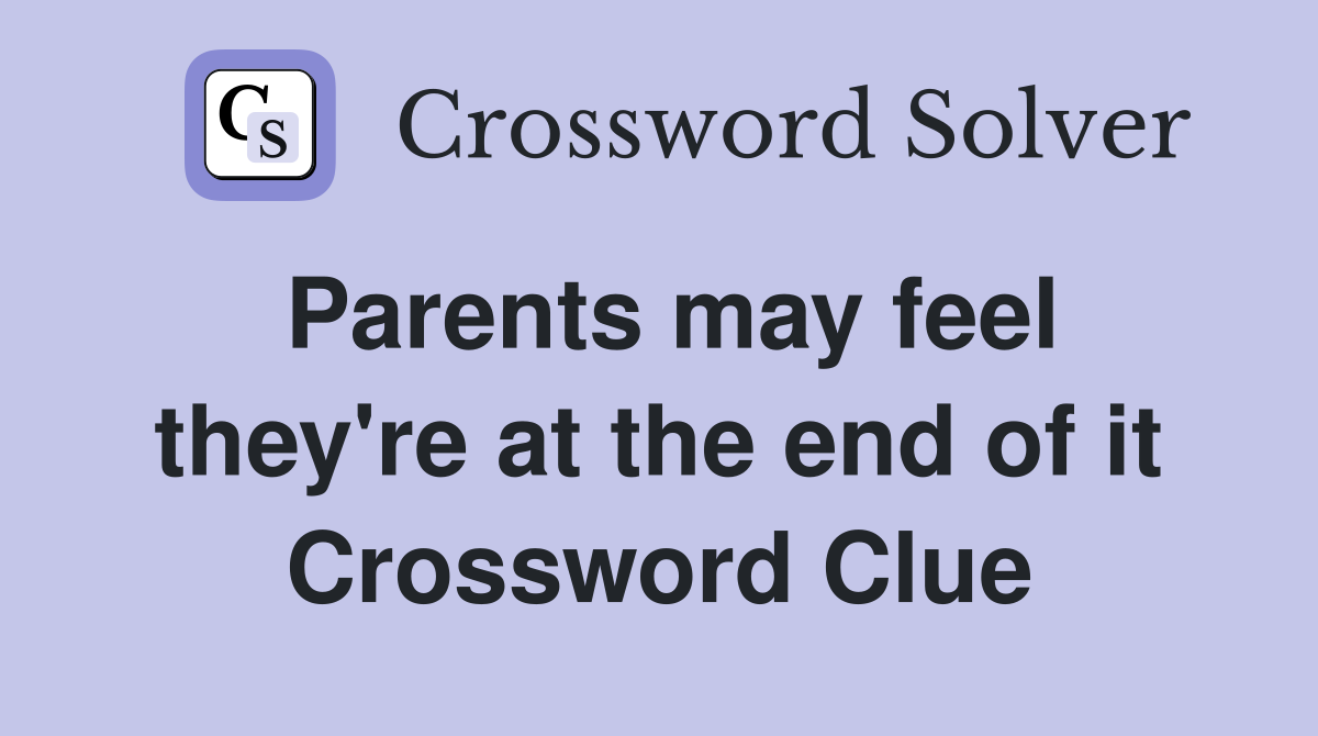 Parents may feel they're at the end of it Crossword Clue