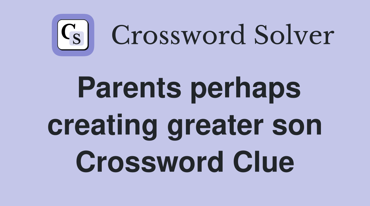 Parents perhaps creating greater son Crossword Clue