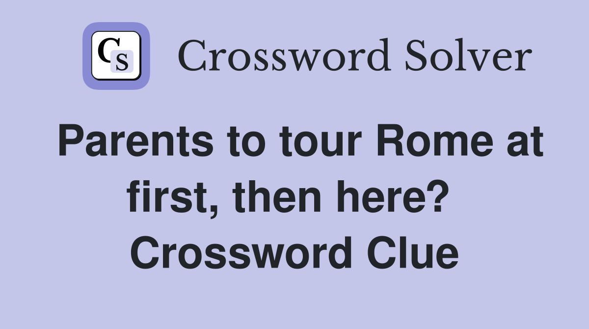 Parents to tour Rome at first, then here?  Crossword Clue