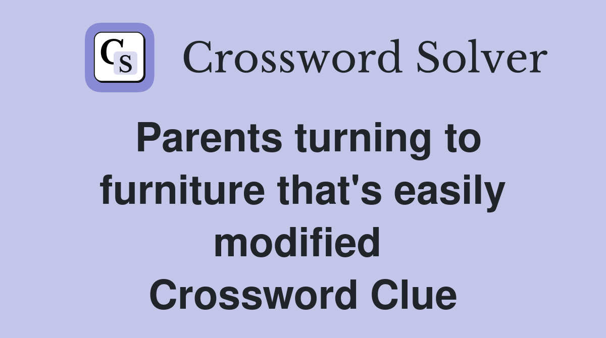 Parents turning to furniture that's easily modified  Crossword Clue