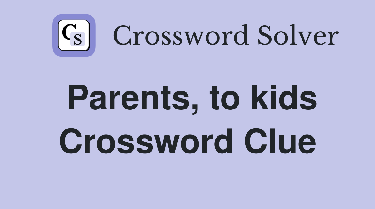 Parents, to kids Crossword Clue