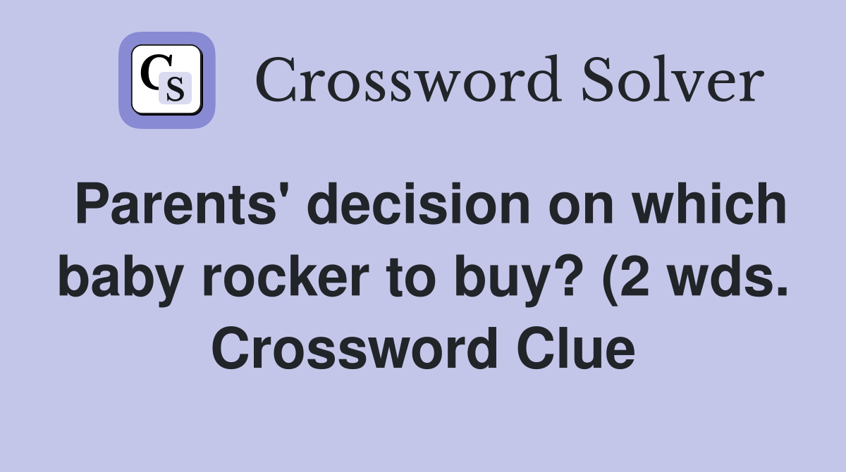 Parents #39 decision on which baby rocker to buy? (2 wds ) Crossword Parents #39 decision on which baby rocker to buy? (2 wds ) Crossword