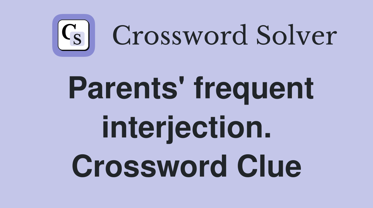 Parents' frequent interjection. Crossword Clue