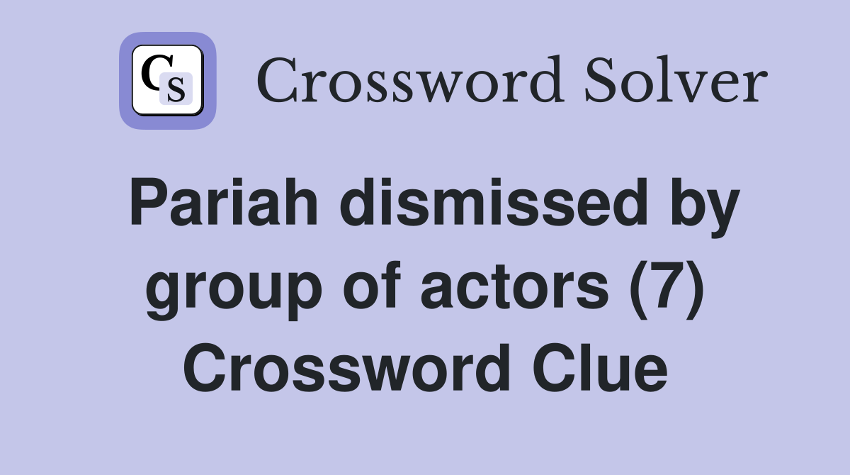 Pariah dismissed by group of actors (7) Crossword Clue