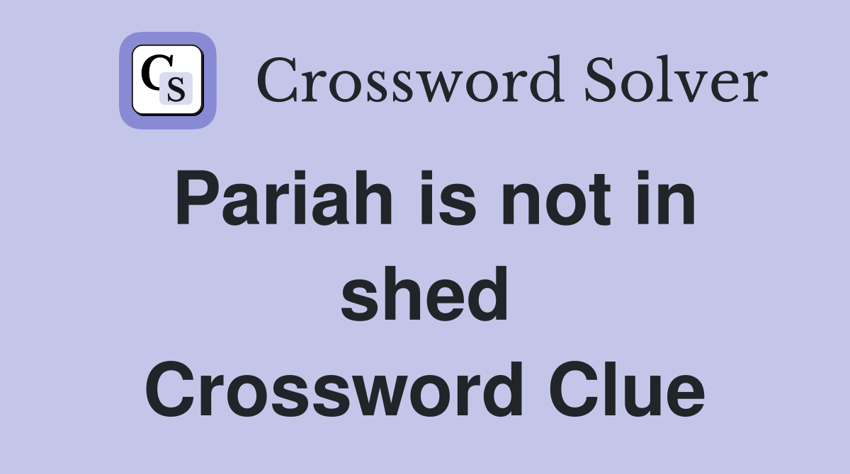 Pariah is not in shed Crossword Clue