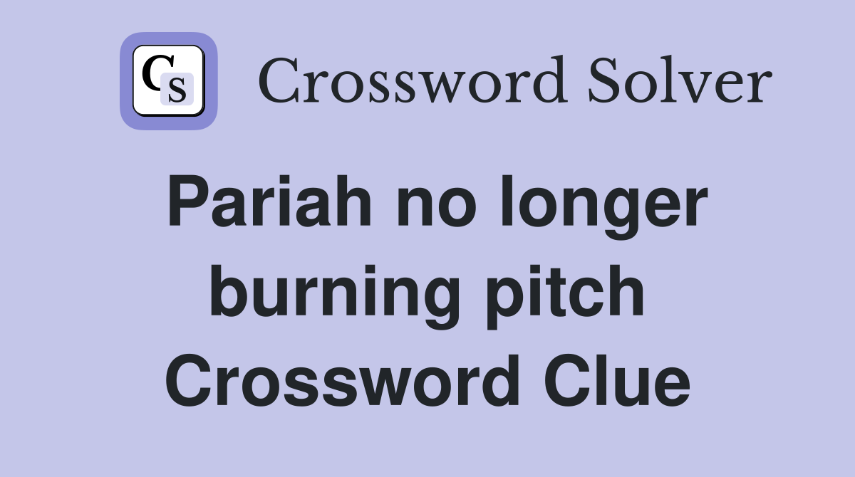 Pariah no longer burning pitch Crossword Clue