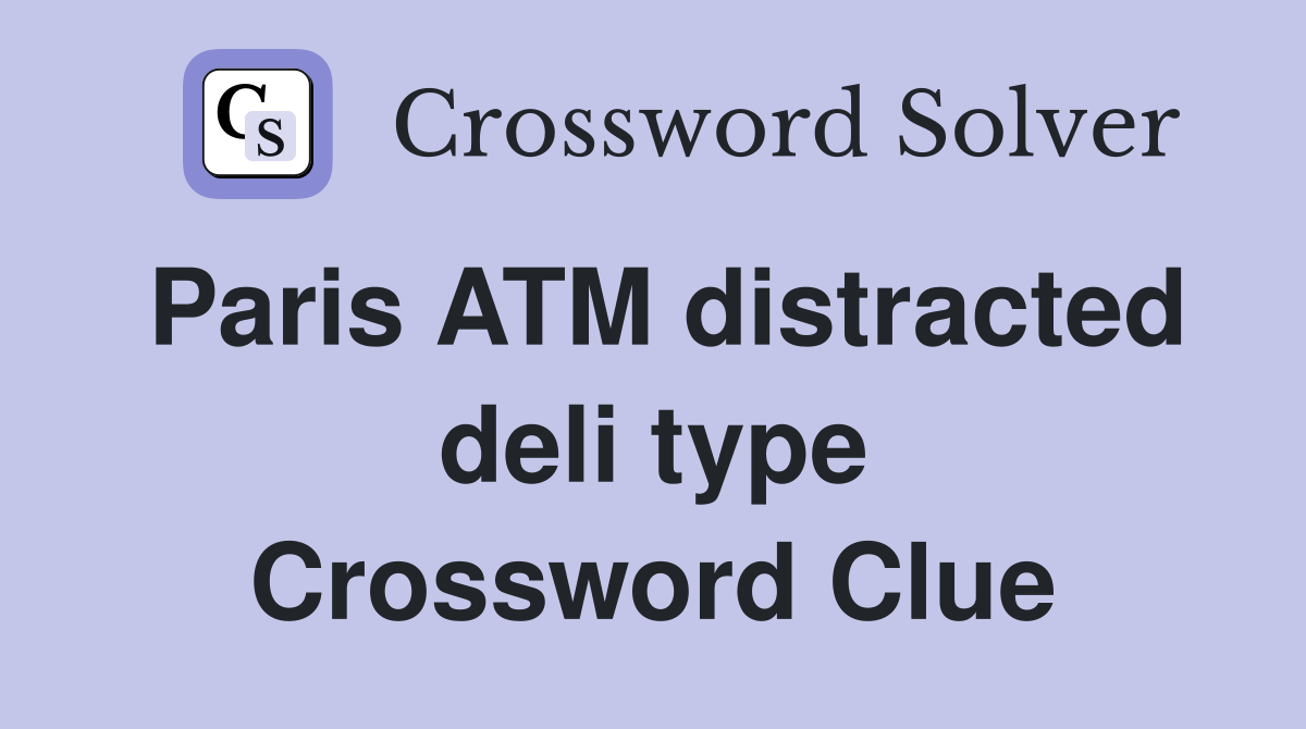 Paris ATM distracted deli type Crossword Clue