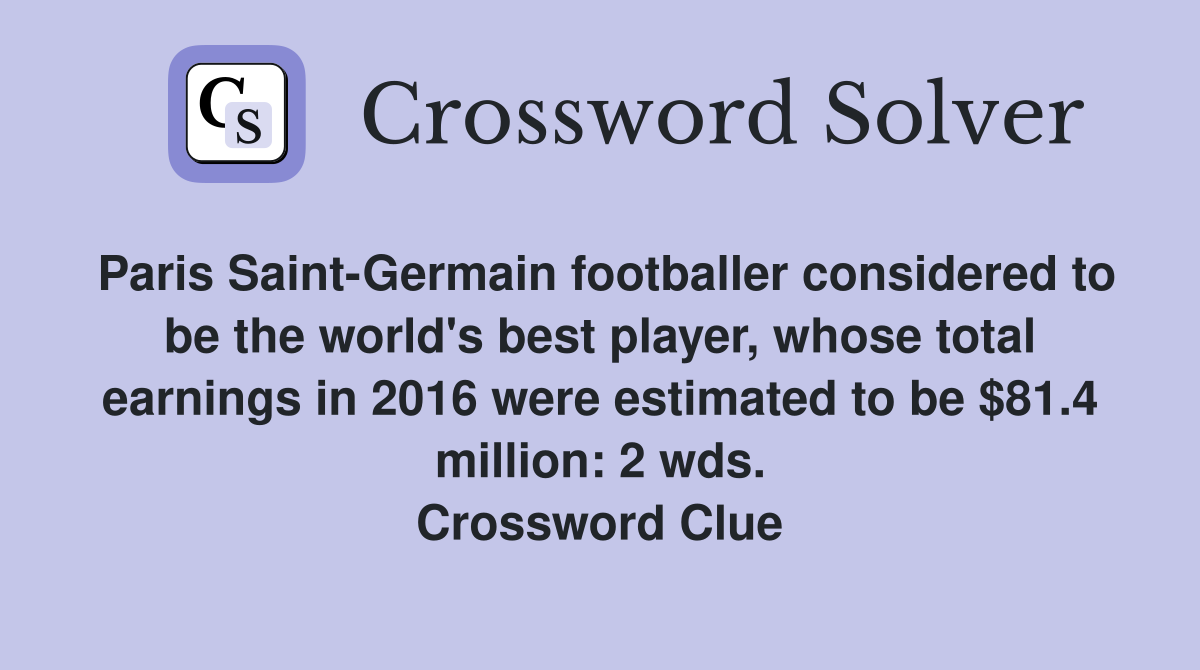 Paris Saint-Germain footballer considered to be the world's best player, whose total earnings in 2016 were estimated to be $81.4 million: 2 wds. Crossword Clue