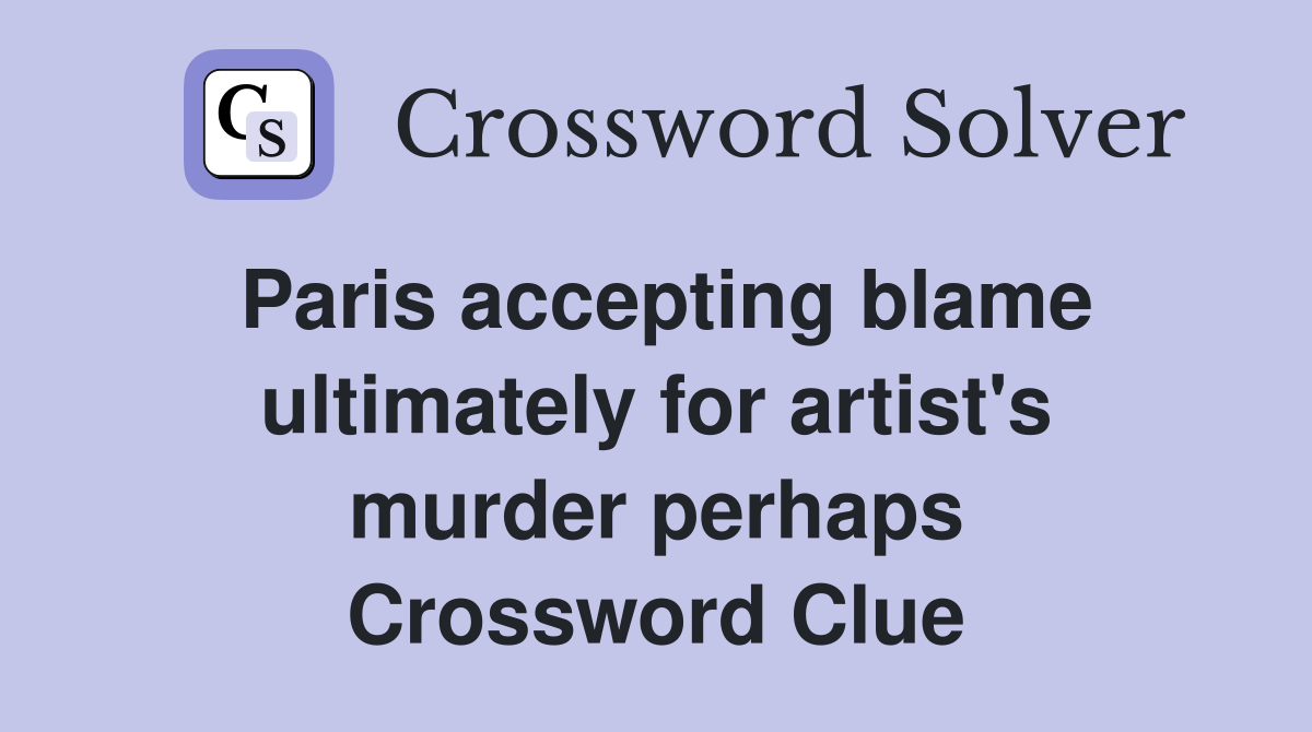 Paris accepting blame ultimately for artist's murder perhaps Crossword Clue