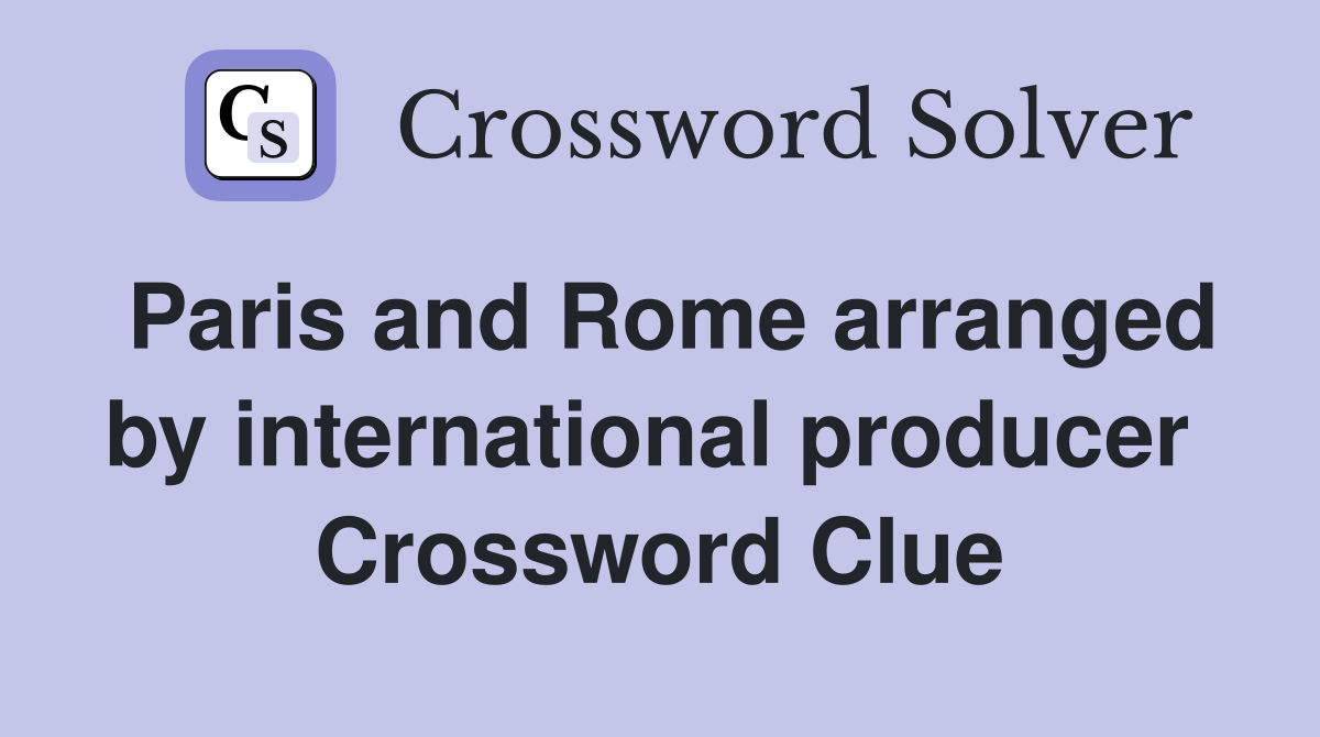 Paris and Rome arranged by international producer  Crossword Clue