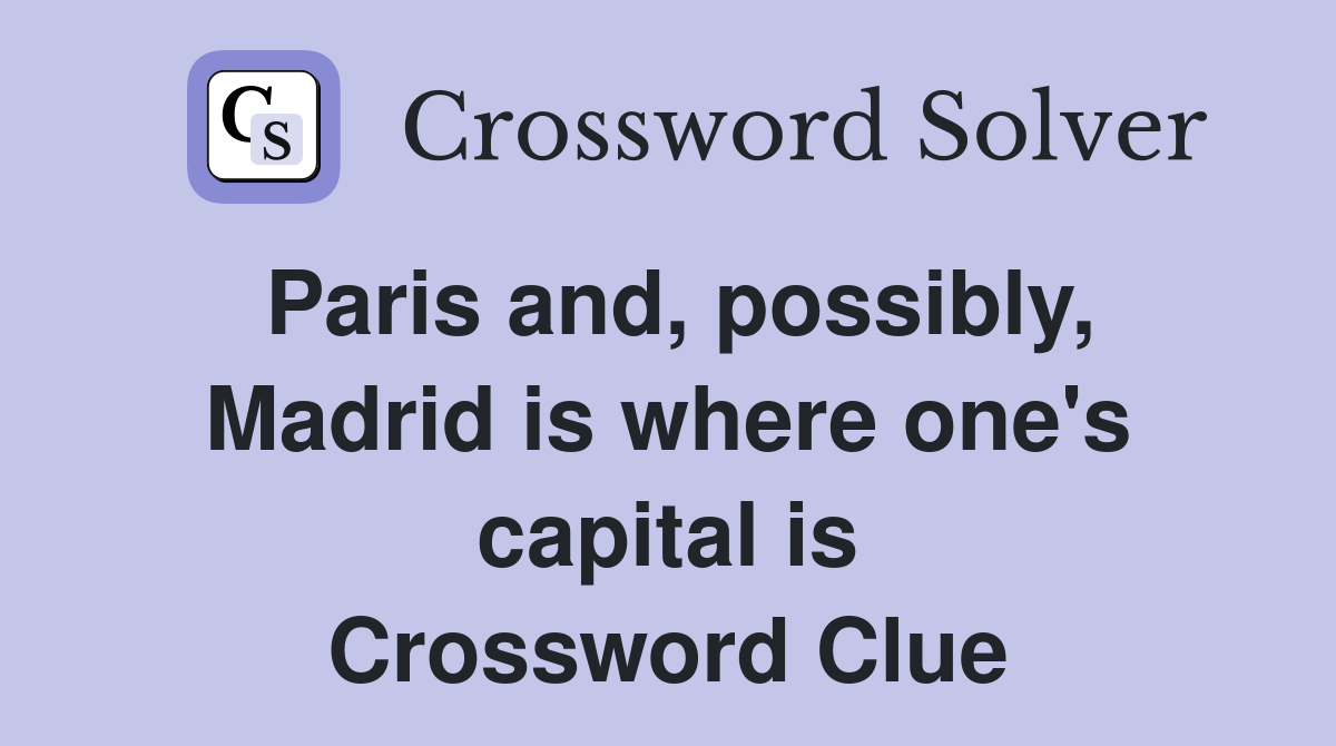 Paris and, possibly, Madrid is where one's capital is Crossword Clue
