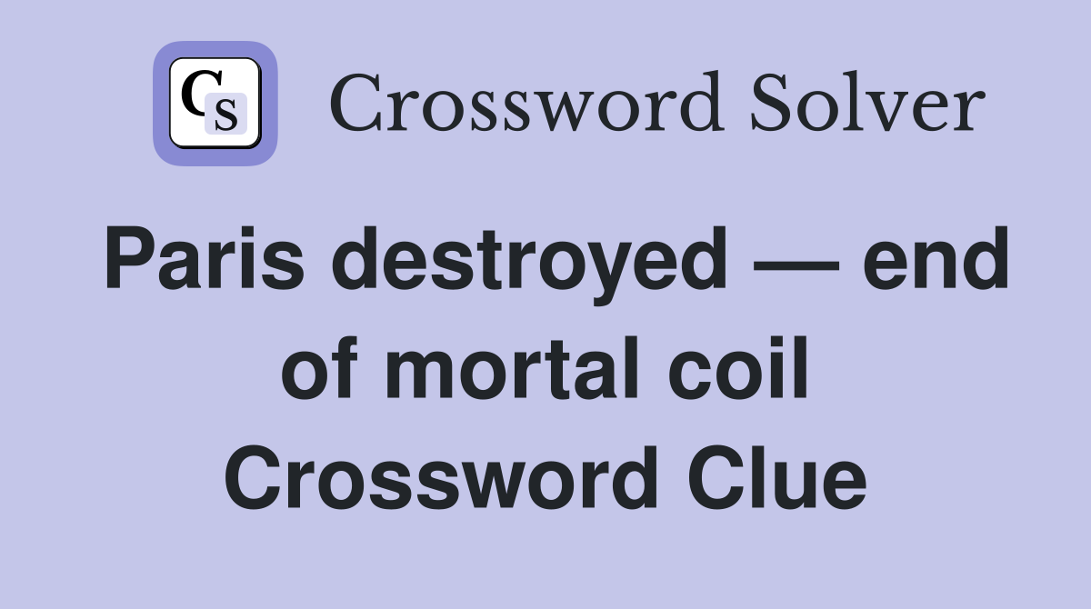 Paris destroyed — end of mortal coil Crossword Clue
