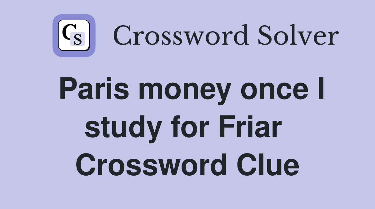 Paris money once I study for Friar  Crossword Clue