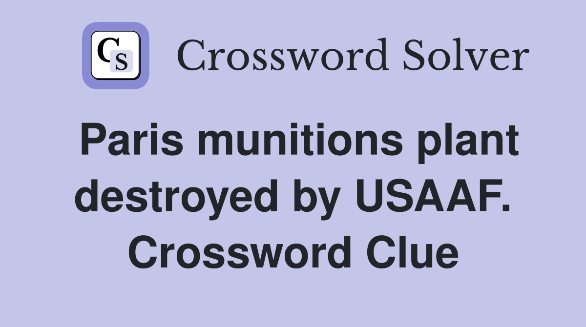 Paris munitions plant destroyed by USAAF. Crossword Clue