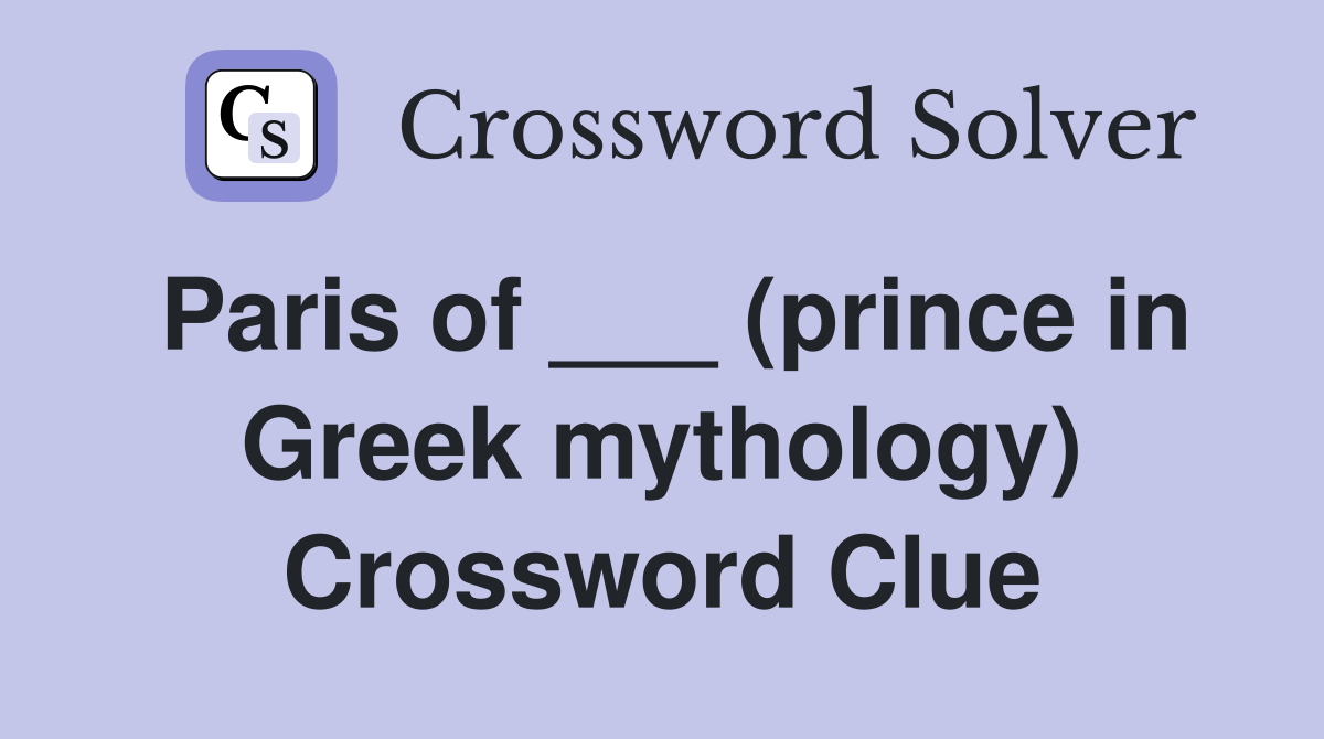 Paris of ___ (prince in Greek mythology) Crossword Clue