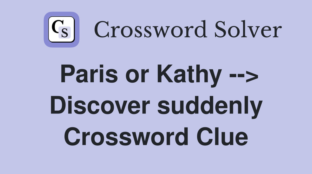 Paris or Kathy --> Discover suddenly Crossword Clue