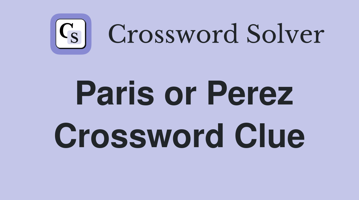 Paris or Perez Crossword Clue