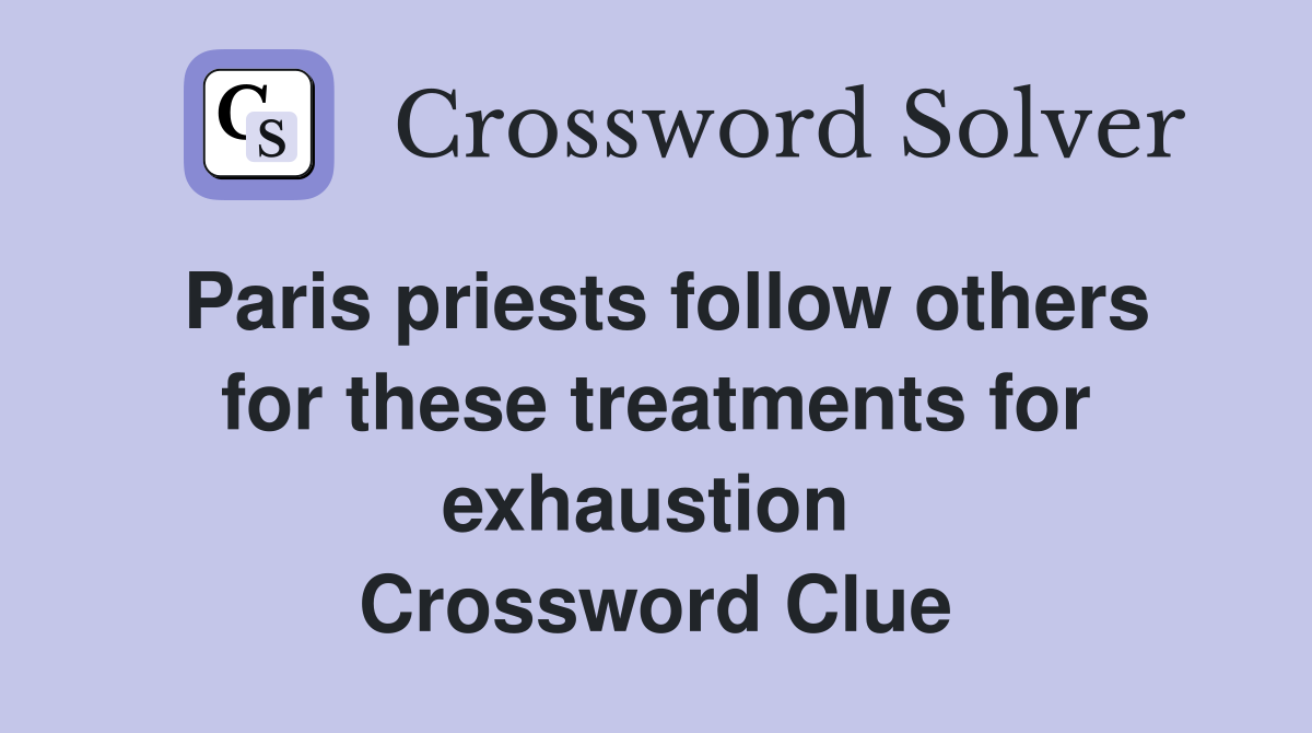 Paris priests follow others for these treatments for exhaustion  Crossword Clue