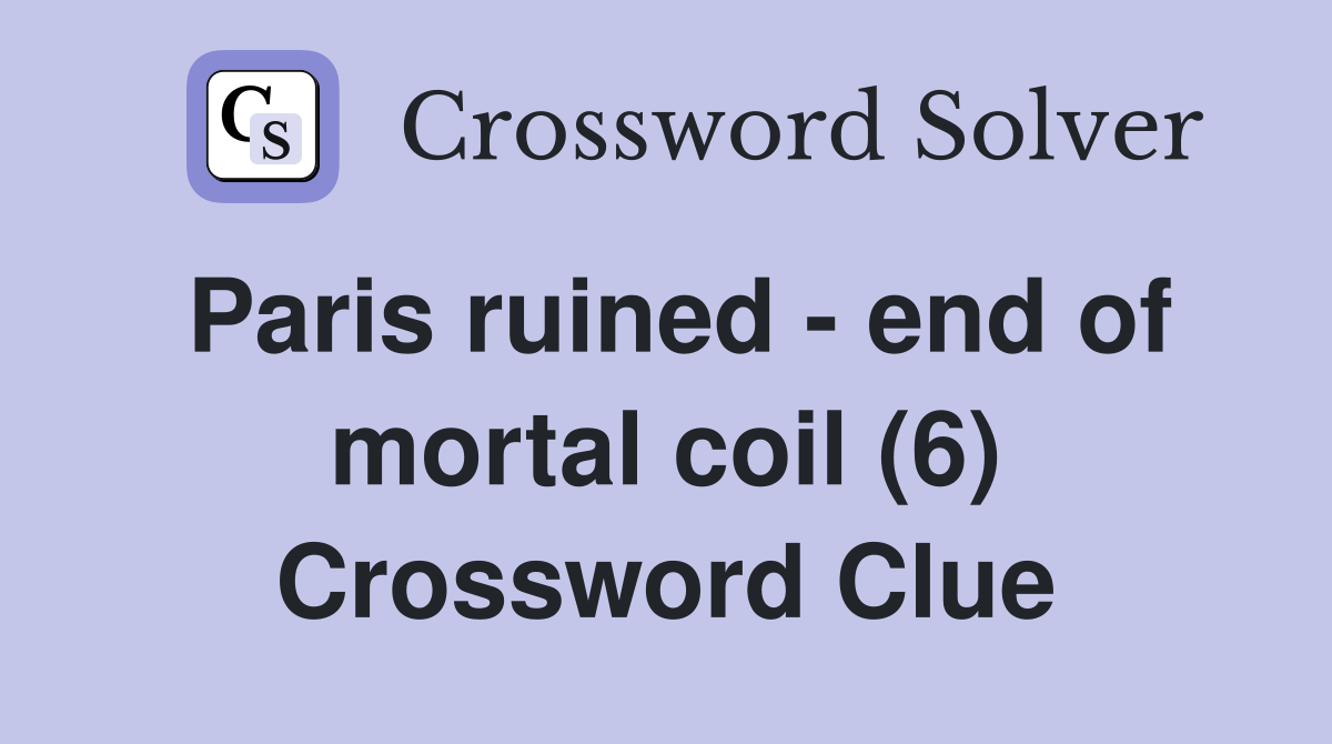 Paris ruined - end of mortal coil (6) Crossword Clue