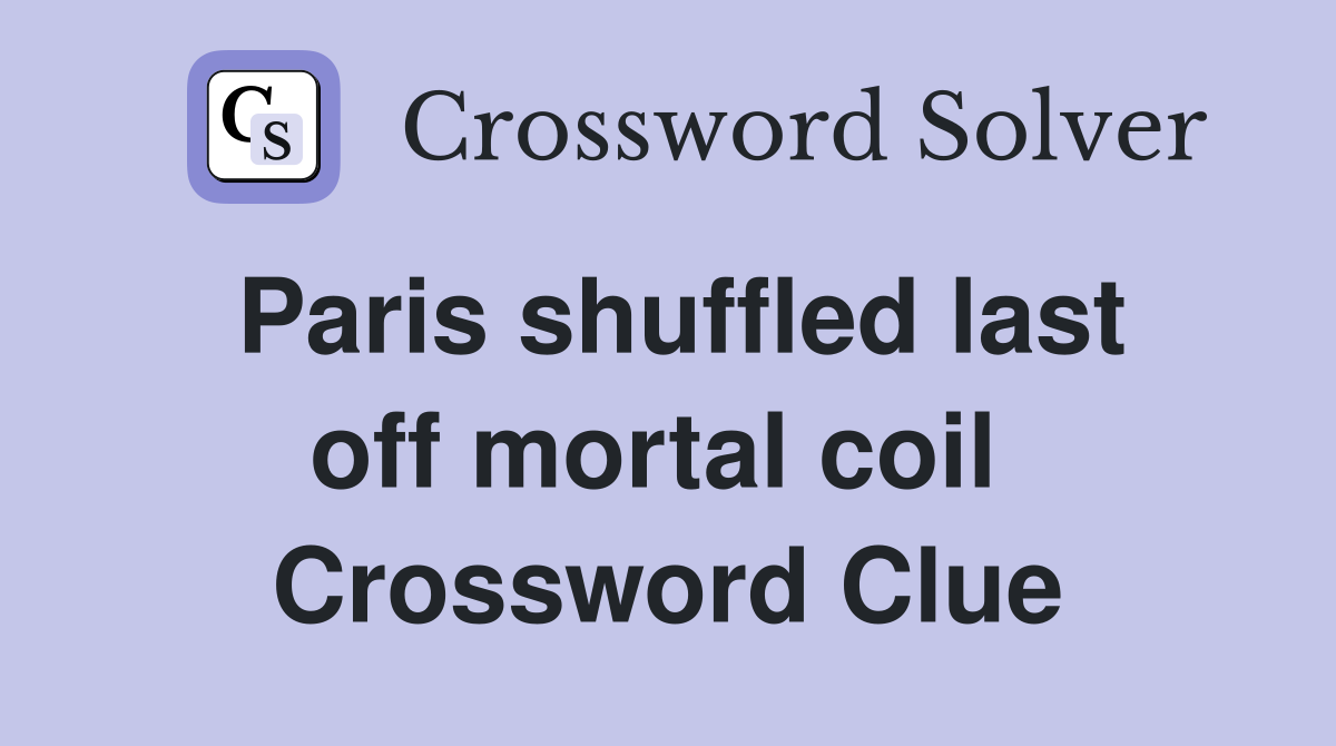 Paris shuffled last off mortal coil  Crossword Clue