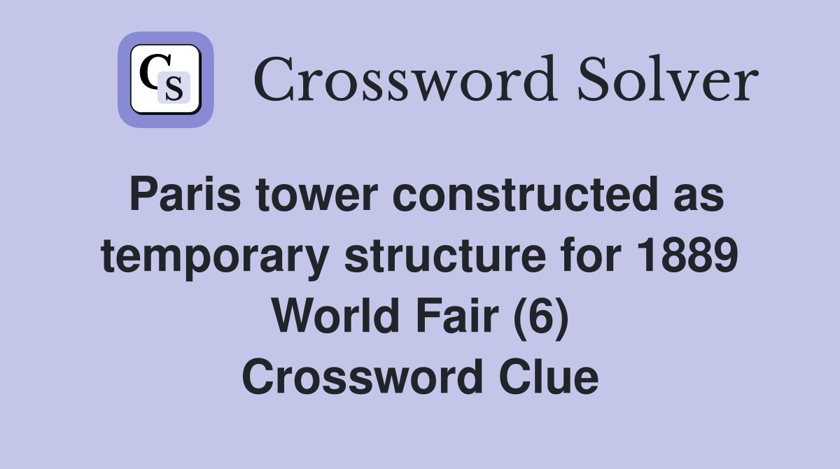 Paris tower constructed as temporary structure for 1889 World Fair (6) Crossword Clue