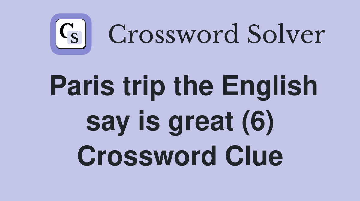 Paris trip the English say is great (6) Crossword Clue